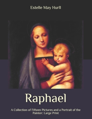 Raphael: A Collection of Fifteen Pictures and a Portrait of the Painter: Large Print by Estelle May Hurll