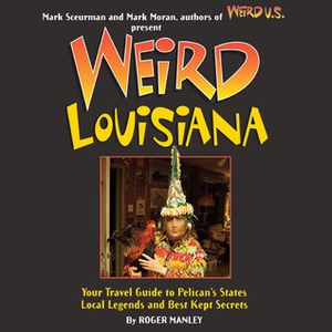 Weird Louisiana: Your Travel Guide to Louisiana's Local Legends and Best Kept Secrets by Mark Sceurman, Mark Moran, Roger Manley