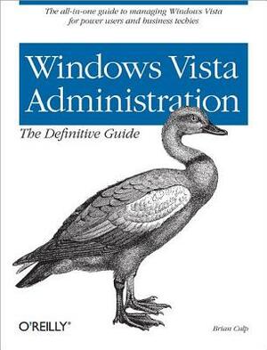 Windows Vista Administration: The Definitive Guide: The All-In-One Guide to Managing Windows Vista for Power Users and Business by Brian Culp