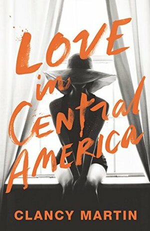 Love in Central America by Clancy Martin