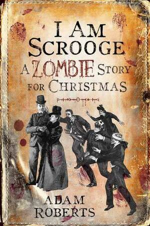 I am Scrooge: A Zombie Story for Christmas by Adam Roberts