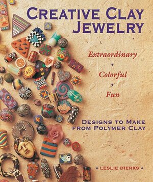 Creative Clay Jewelry: Extraordinary * Colorful * Fun Designs to Make from Polymer Clay by Leslie Dierks