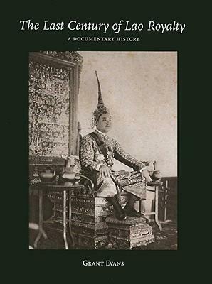 The Last Century Of Lao Royalty: A Documentary History by Grant Evans