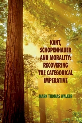Kant, Schopenhauer and Morality: Recovering the Categorical Imperative by M. Walker