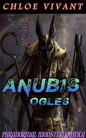 Anubis Ogles: Paranormal Monster Erotica by Chloe Vivant