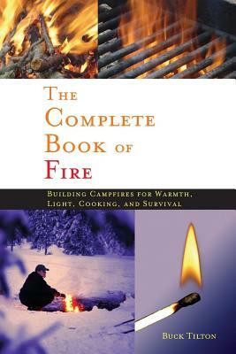 Complete Book of Fire: Building Campfires for Warmth, Light, Cooking, and Survival by Buck Tilton