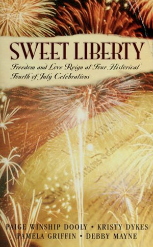 Sweet Liberty: Freedom and Love Reign at Four Historical Fourth of July Celebrations by Pamela Griffin, Paige Winship Dooly, Debby Mayne, Kristy Dykes