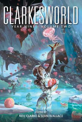 Clarkesworld Year Nine: Volume Two by Sean Wallace, Neil Clarke