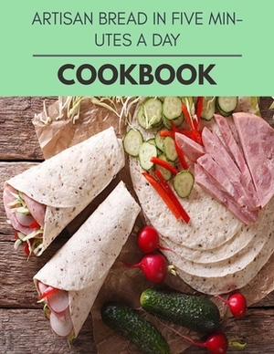 Artisan Bread In Five Minutes A Day Cookbook: Healthy Meal Recipes for Everyone Includes Meal Plan, Food List and Getting Started by Fiona Davies