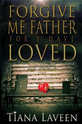 Forgive Me Father For I Have Loved by Tiana Laveen