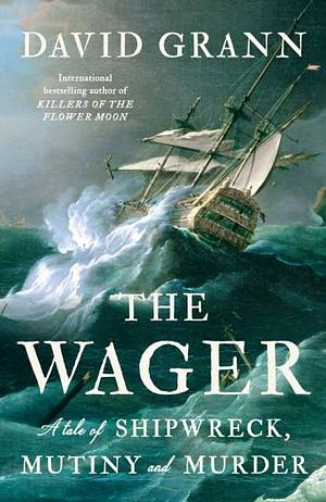 The Wager: A Tale of Shipwreck, Mutiny and Murder by David Grann