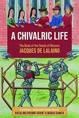 A Chivalric Life: The Book of the Deeds of Messire Jacques de Lalaing by Rosalind Brown-Grant