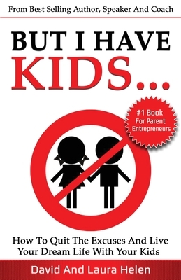 But I Have Kids...: How To Quit The Excuses And Live Your Dream Life With Your Kids by Laura Helen, David Herbert