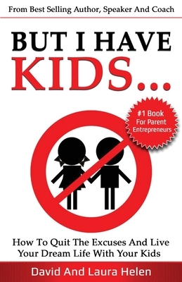 But I Have Kids...: How To Quit The Excuses And Live Your Dream Life With Your Kids by David Herbert, Laura Helen