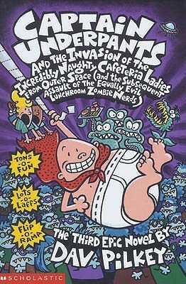 Captain Underpants and the Invasion of the Incredibly Naughty Cafeteria Ladies from Outer Space and the Subsequent Assault of the Equally Evil Lunchroom Zombie Nerds by Dav Pilkey