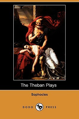 The Theban Plays (Also Known as the Oedipus Trilogy) (Dodo Press) by Sophocles