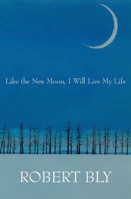 Like the New Moon I Will Live My Life by Robert Bly