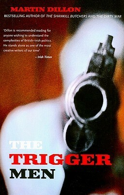 The Trigger Men: Assassins and Terror Bosses in the Ireland Conflict by Martin Dillon