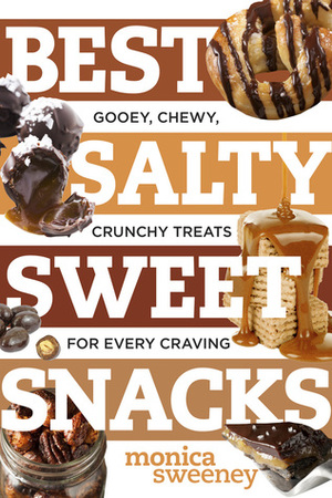 Best Salty Sweet Snacks: Gooey, Chewy, Crunchy Treats for Every Craving by Monica Sweeney