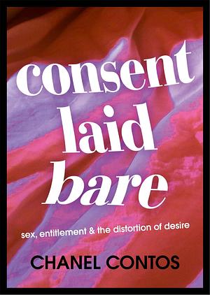 Consent Laid Bare: Sex, Entitlement & the Distortion of Desire by Chanel Contos, Chanel Contos