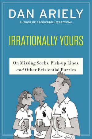 Irrationally Yours: On Missing Socks, Pickup Lines, and Other Existential Puzzles by Dan Ariely