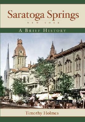 Saratoga Springs, New York: A Brief History by Timothy Holmes