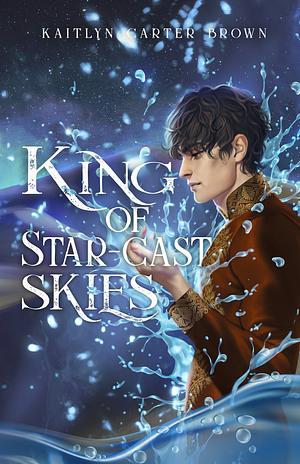 King of Star-Cast Skies by Kaitlyn Carter Brown