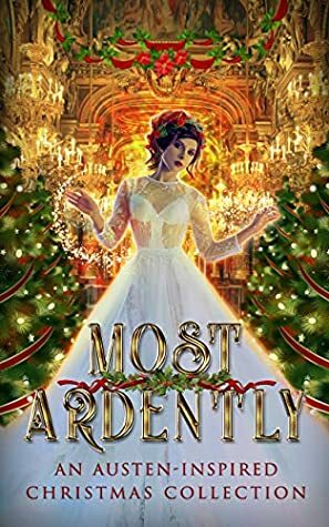 Most Ardently: An Austen-Inspired Christmas Collection by Ivy Hearne, Claire O'Dare, Sophie Bellabone, Susan Burdorf, Deborah E. Pearson, Charlene Johnson, Sheena Austin, Margo Bond Collins, Debra-Ann Kummoung