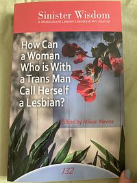 Sinister Wisdom 132: How Can a Woman Who is With a Trans Man Call Herself a Lesbian? by 