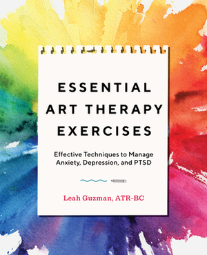 Essential Art Therapy Exercises: Effective Techniques to Manage Anxiety, Depression, and Ptsd by Leah Guzman