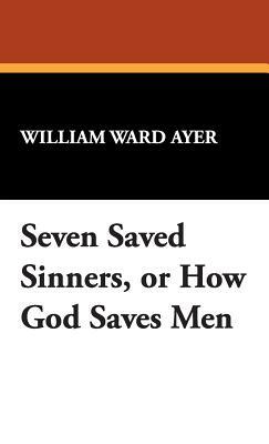 Seven Saved Sinners, or How God Saves Men by William Ward Ayer