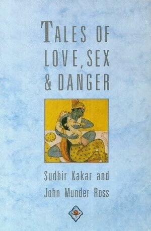 Tales of Love, Sex and Danger by Sudhir Kakar, John Munder Ross