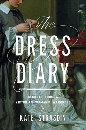 The Dress Diary: Secrets from a Victorian Woman's Wardrobe by Kate Strasdin