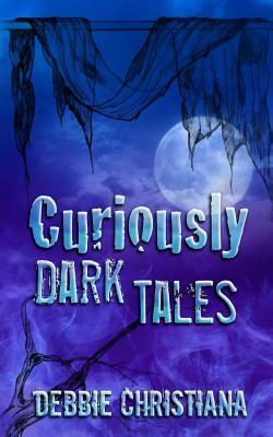 Curiously Dark Tales by Debbie Christiana