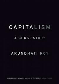 Capitalism: A Ghost Story by Arundhati Roy