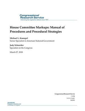 House Committee Markups: Manual of Procedures and Procedural Strategies: R41083 by Michael L. Koempel, Judy Schneider