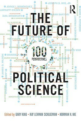 The Future of Political Science: 100 Perspectives by Norman H. Nie, Kay L. Schlozman, Gary King