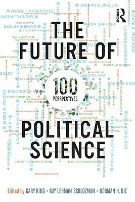 The Future of Political Science: 100 Perspectives by Kay L. Schlozman, Gary King, Norman H. Nie