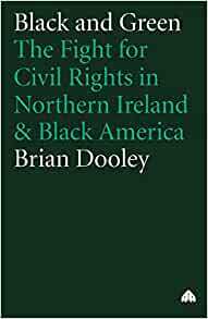 Black And Green: The Fight For Civil Rights In Northern Ireland & Black America by Brian Dooley