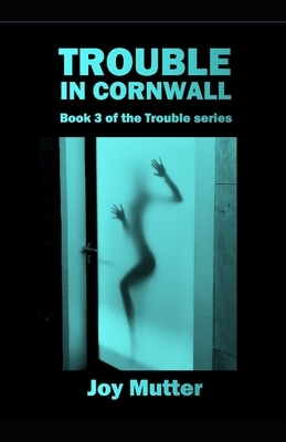 Trouble In Cornwall: Book 3 of The Trouble series by Joy Mutter