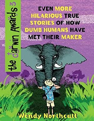 The Darwin Awards 3: Even More Hilarious True Stories of How Dumb Humans Have Met Their Maker by Wendy Northcutt