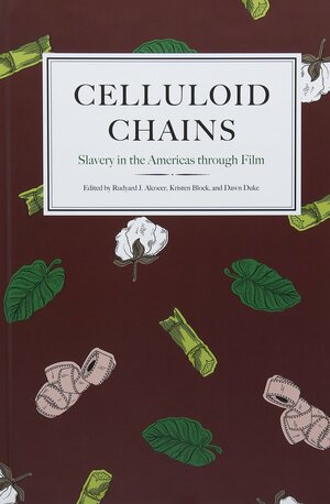 Celluloid Chains: Slavery in the Americas through Film by Rudyard J. Alcocer, Kristen Block, Dawn Duke