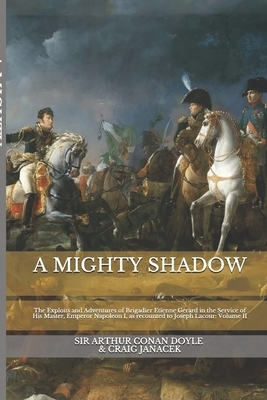 A Mighty Shadow: The Exploits and Adventures of Brigadier Etienne Gerard in the Service of His Master, Emperor Napoleon I, as recounted by Arthur Conan Doyle, Craig Janacek