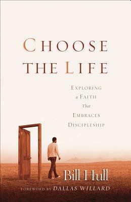 Choose the Life: Exploring a Faith That Embraces Discipleship by Bill Hull