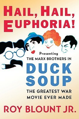 Hail, Hail, Euphoria!: Presenting the Marx Brothers in Duck Soup, the Greatest War Movie Ever Made by Roy Blount Jr.