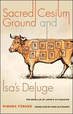 Sacred Cesium Ground and Isa's Deluge: Two Novellas of Japan's 3/11 Disaster by Kimura Yusuke, Doug Slaymaker