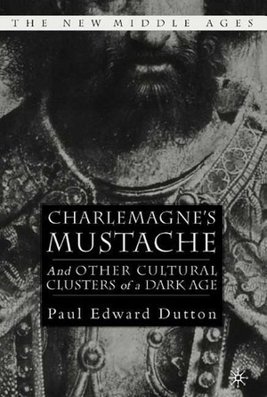 Charlemagne's Mustache: And Other Cultural Clusters of a Dark Age by Paul Edward Dutton