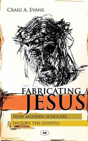 Fabricating Jesus: How Modern Scholars Distort The Gospels by Craig A. Evans, Craig A. Evans