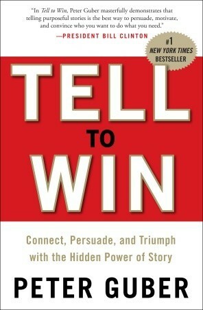 Tell to Win: Connect, Persuade, and Triumph with the Hidden Power of Story by Peter Guber