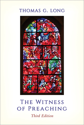 The Witness of Preaching, Third Edition by Thomas G. Long